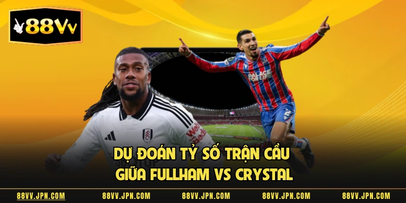 Dự đoán tỷ số trận cầu giữa Fullham vs Crystal