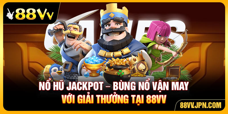 Nổ Hũ Jackpot – Bùng Nổ Vận May Với Giải Thưởng Tại 88VV