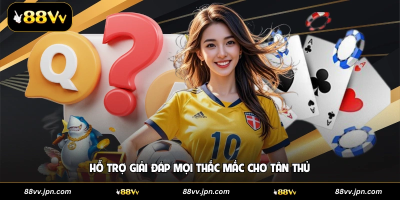 Hỗ trợ giải đáp mọi thắc mắc cho tân thủ